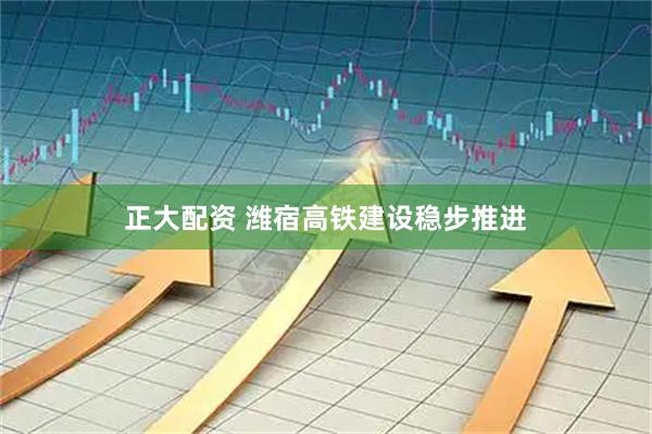 正大配资 潍宿高铁建设稳步推进