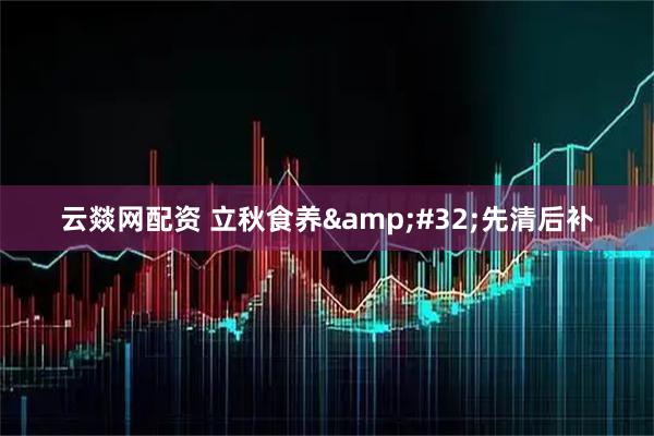 云燚网配资 立秋食养&#32;先清后补