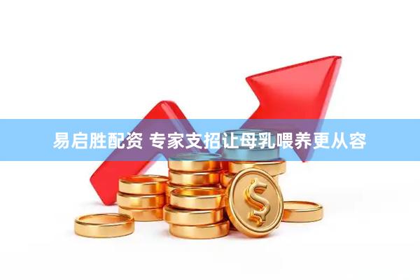易启胜配资 专家支招让母乳喂养更从容