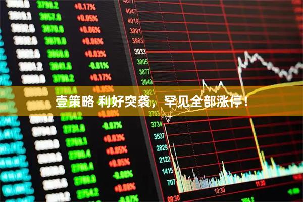 壹策略 利好突袭，罕见全部涨停！