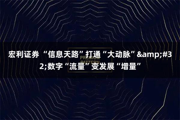 宏利证券 “信息天路”打通“大动脉”&#32;数字“流量”变发展“增量”