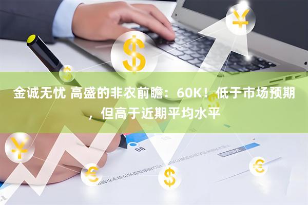金诚无忧 高盛的非农前瞻：60K！低于市场预期，但高于近期平均水平