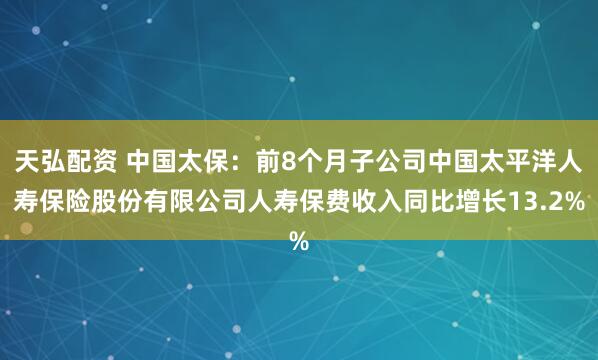 天弘配资 中国太保：前8个月子公司中国太平洋人寿保险股份有限公司人寿保费收入同比增长13.2%