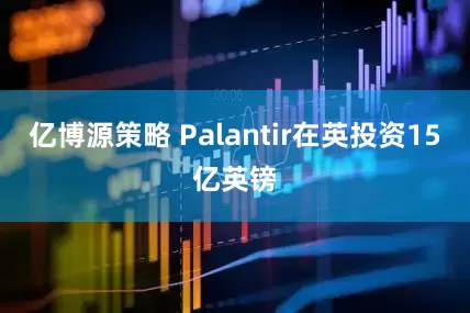 亿博源策略 Palantir在英投资15亿英镑