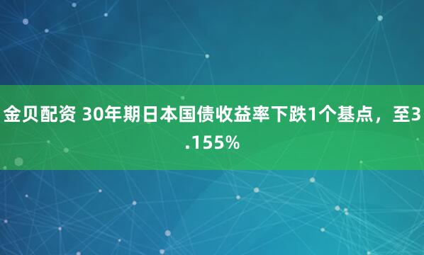金贝配资 30年期日本国债收益率下跌1个基点，至3.155%