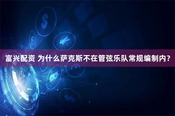 富兴配资 为什么萨克斯不在管弦乐队常规编制内？