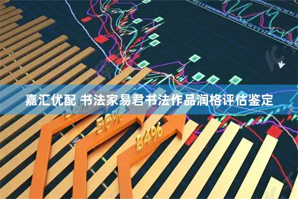 嘉汇优配 书法家易君书法作品润格评估鉴定