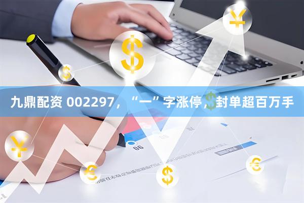 九鼎配资 002297，“一”字涨停，封单超百万手