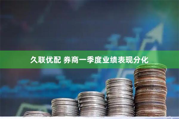 久联优配 券商一季度业绩表现分化